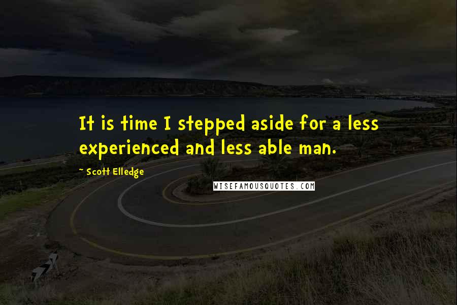 Scott Elledge Quotes: It is time I stepped aside for a less experienced and less able man.