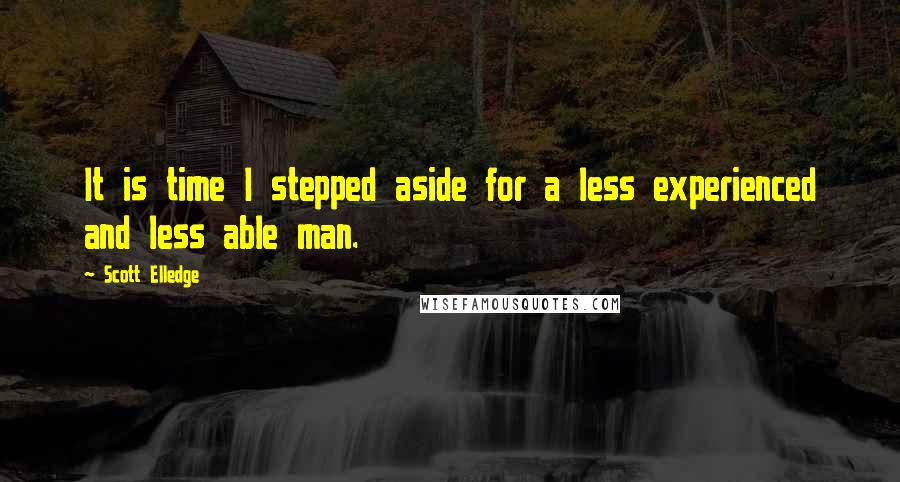 Scott Elledge Quotes: It is time I stepped aside for a less experienced and less able man.
