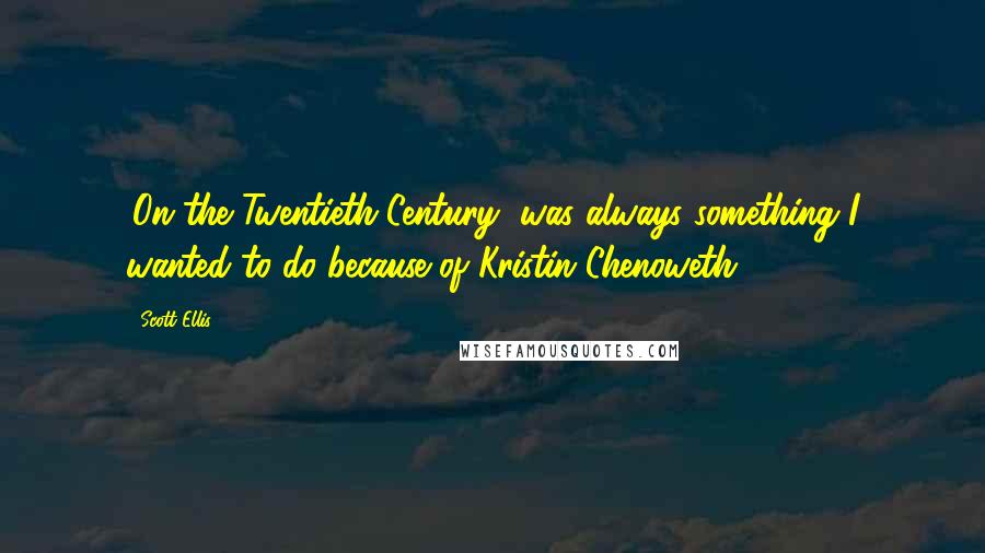 Scott Ellis Quotes: 'On the Twentieth Century' was always something I wanted to do because of Kristin Chenoweth.