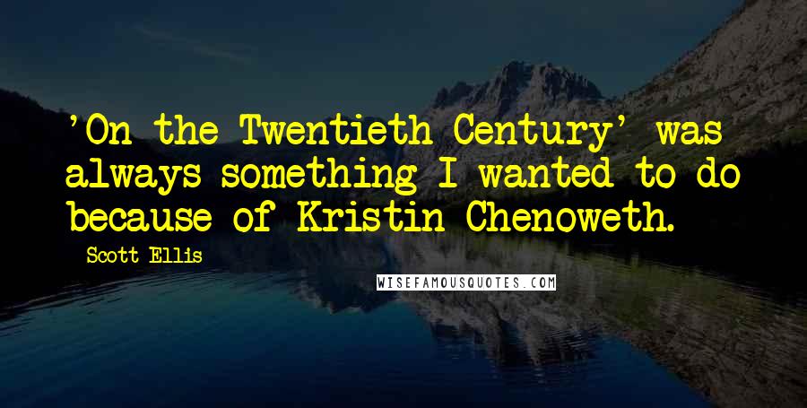 Scott Ellis Quotes: 'On the Twentieth Century' was always something I wanted to do because of Kristin Chenoweth.