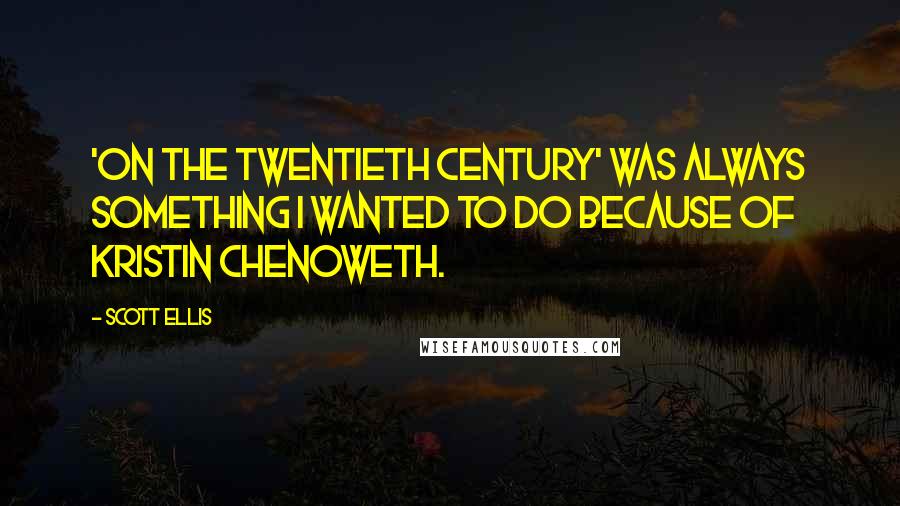 Scott Ellis Quotes: 'On the Twentieth Century' was always something I wanted to do because of Kristin Chenoweth.