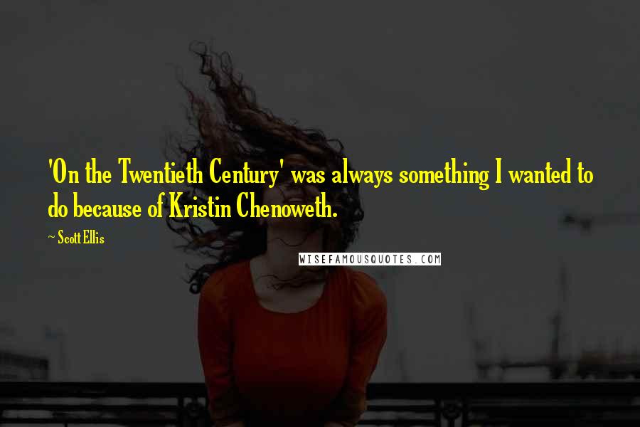 Scott Ellis Quotes: 'On the Twentieth Century' was always something I wanted to do because of Kristin Chenoweth.