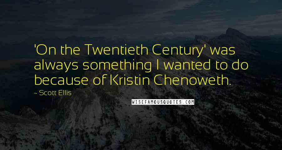 Scott Ellis Quotes: 'On the Twentieth Century' was always something I wanted to do because of Kristin Chenoweth.