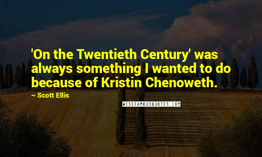 Scott Ellis Quotes: 'On the Twentieth Century' was always something I wanted to do because of Kristin Chenoweth.