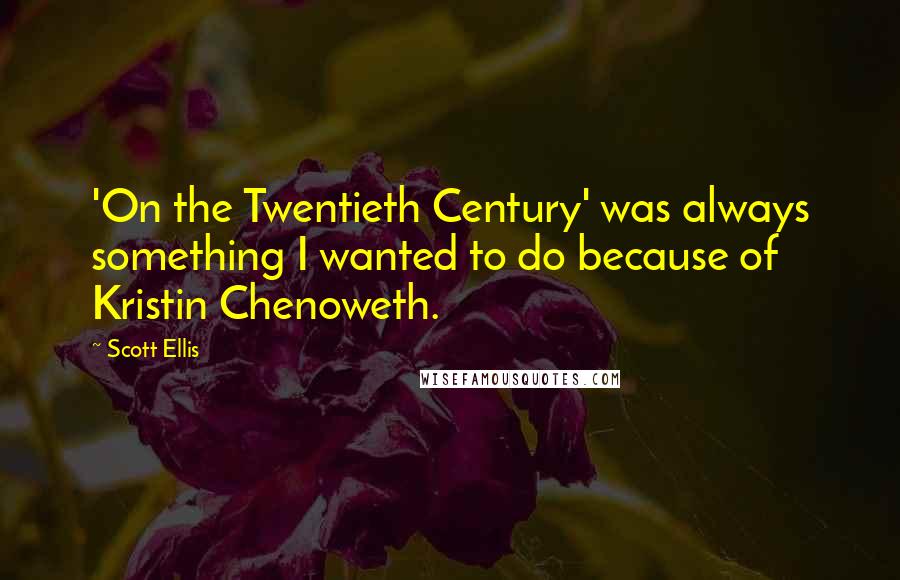 Scott Ellis Quotes: 'On the Twentieth Century' was always something I wanted to do because of Kristin Chenoweth.