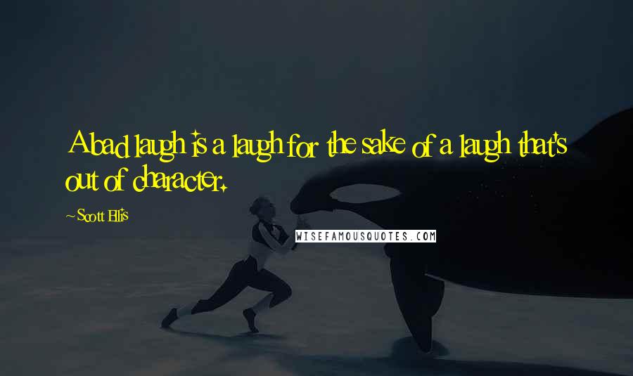 Scott Ellis Quotes: A bad laugh is a laugh for the sake of a laugh that's out of character.