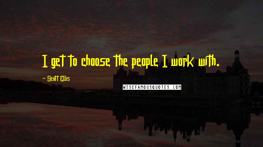 Scott Ellis Quotes: I get to choose the people I work with.