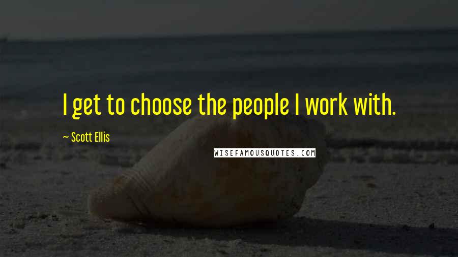 Scott Ellis Quotes: I get to choose the people I work with.