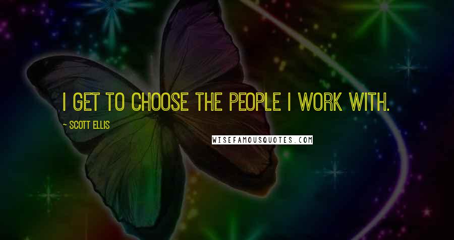 Scott Ellis Quotes: I get to choose the people I work with.