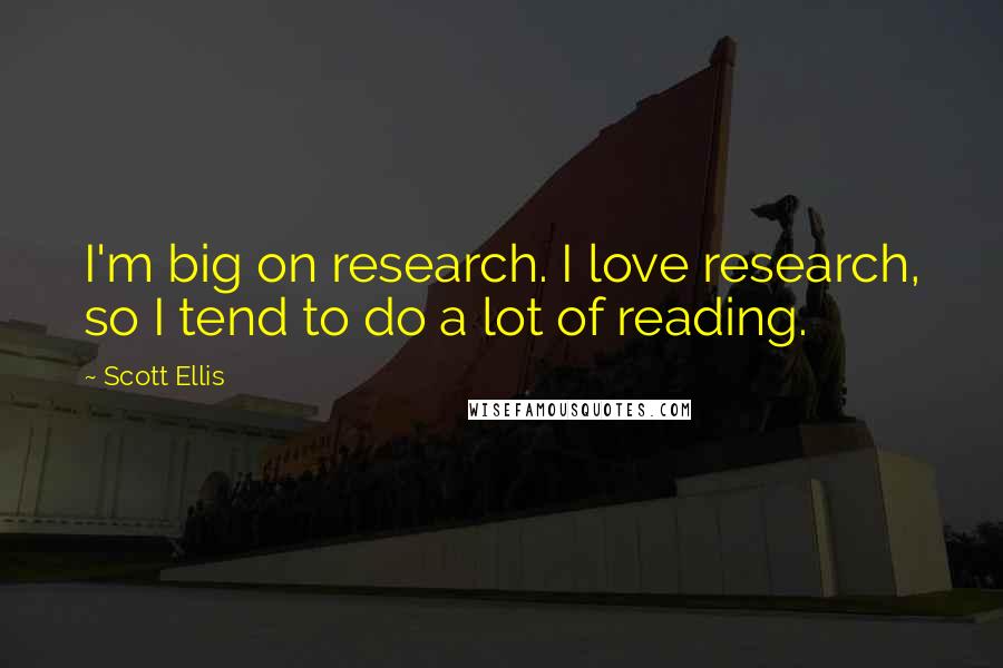 Scott Ellis Quotes: I'm big on research. I love research, so I tend to do a lot of reading.