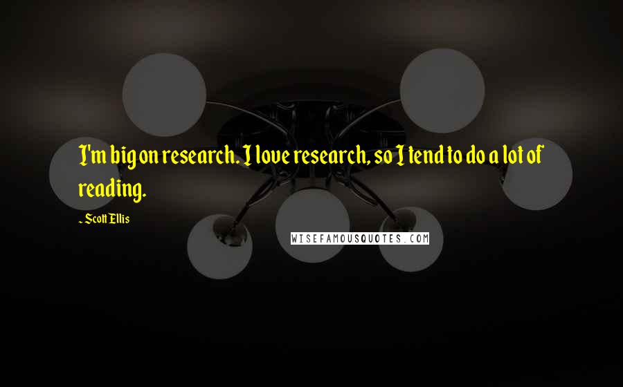 Scott Ellis Quotes: I'm big on research. I love research, so I tend to do a lot of reading.