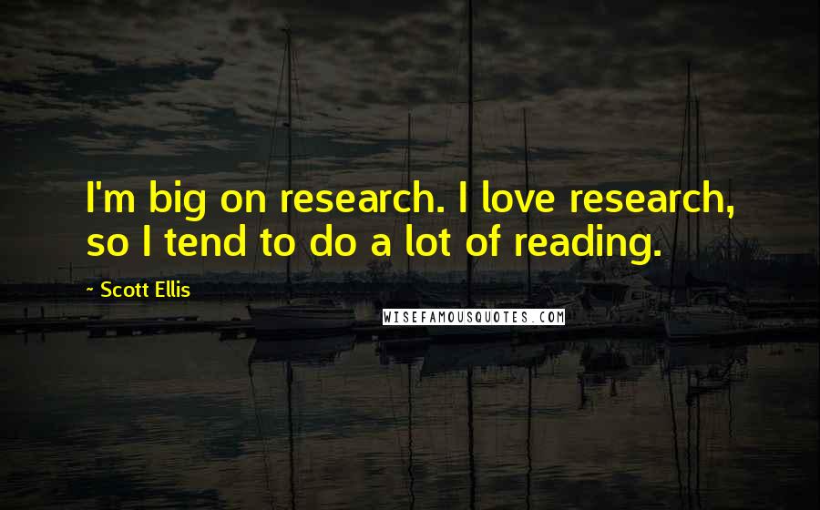 Scott Ellis Quotes: I'm big on research. I love research, so I tend to do a lot of reading.