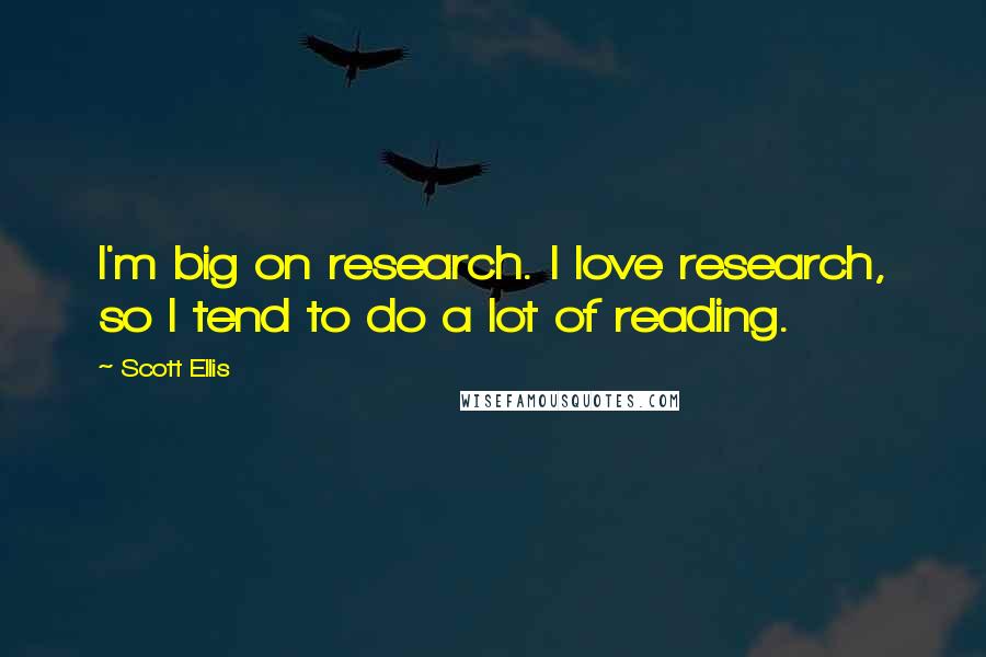 Scott Ellis Quotes: I'm big on research. I love research, so I tend to do a lot of reading.