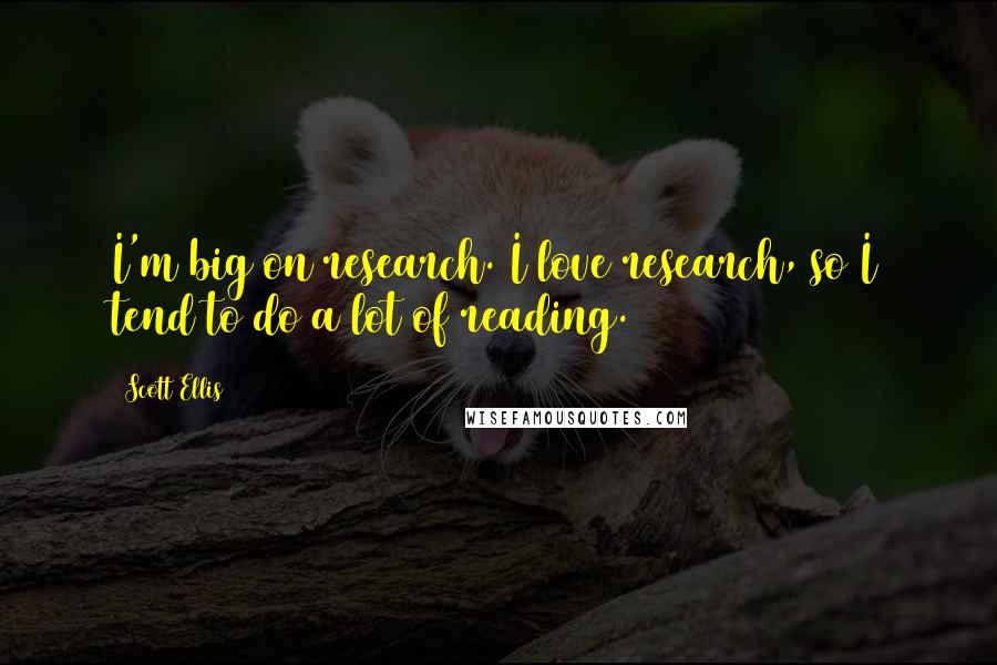 Scott Ellis Quotes: I'm big on research. I love research, so I tend to do a lot of reading.