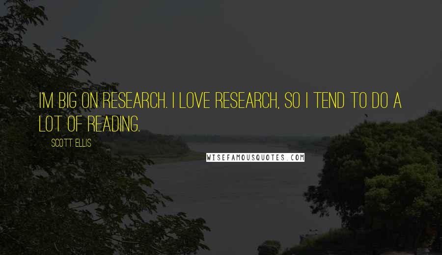 Scott Ellis Quotes: I'm big on research. I love research, so I tend to do a lot of reading.