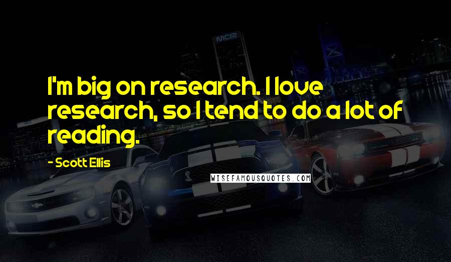 Scott Ellis Quotes: I'm big on research. I love research, so I tend to do a lot of reading.