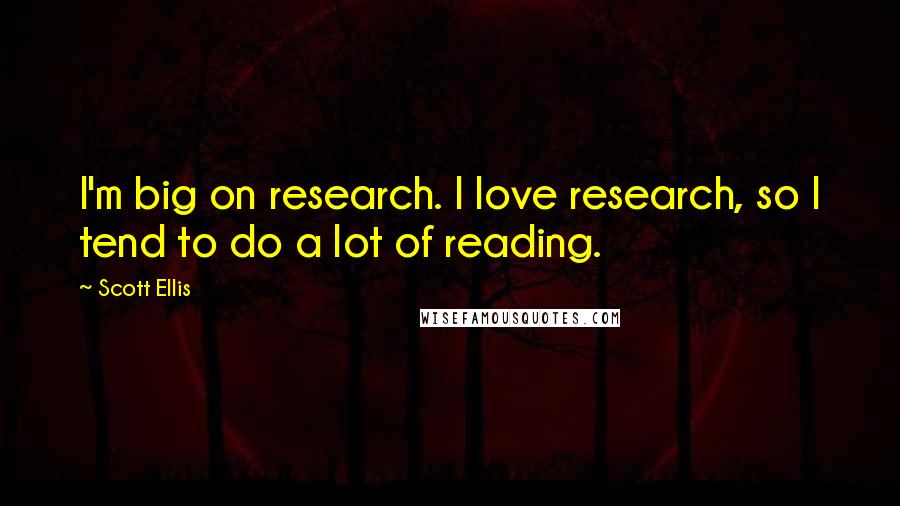 Scott Ellis Quotes: I'm big on research. I love research, so I tend to do a lot of reading.