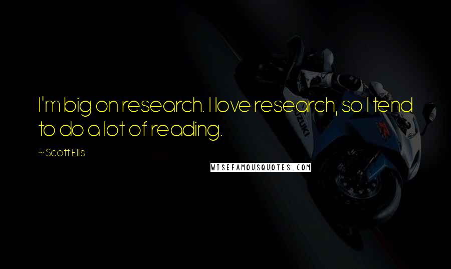 Scott Ellis Quotes: I'm big on research. I love research, so I tend to do a lot of reading.