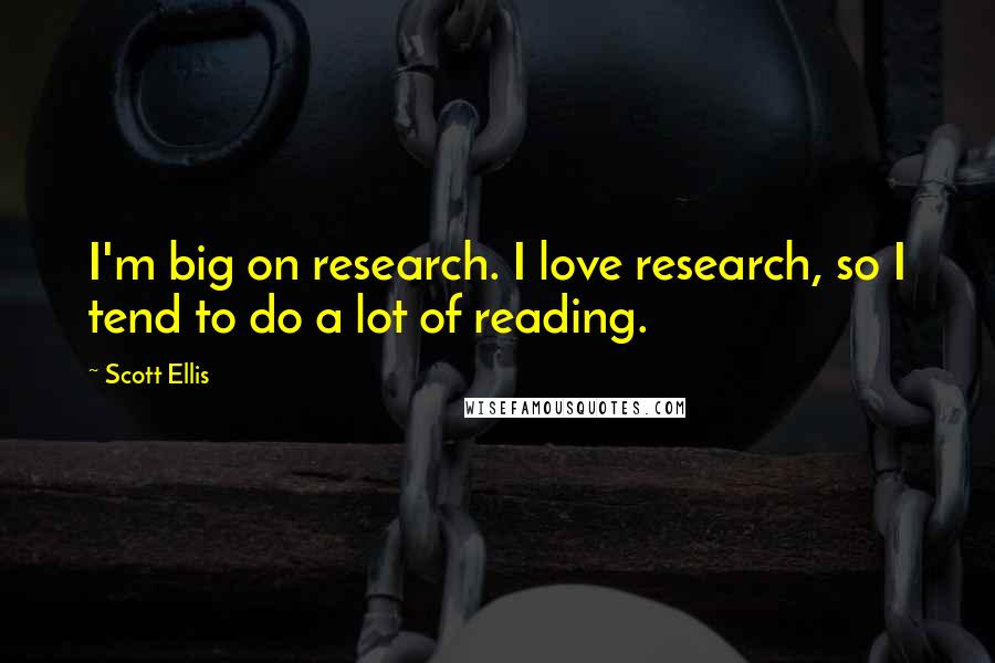 Scott Ellis Quotes: I'm big on research. I love research, so I tend to do a lot of reading.