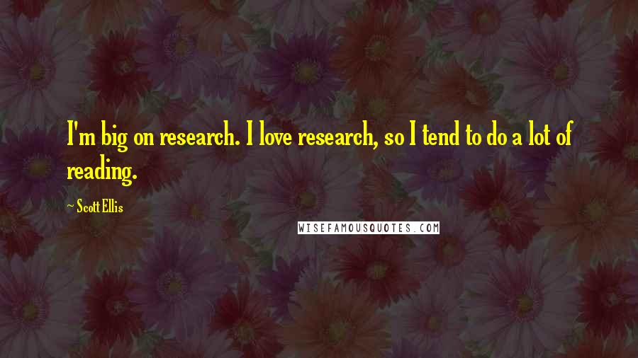 Scott Ellis Quotes: I'm big on research. I love research, so I tend to do a lot of reading.