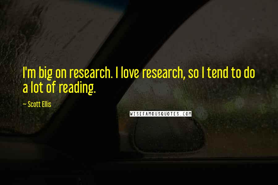 Scott Ellis Quotes: I'm big on research. I love research, so I tend to do a lot of reading.