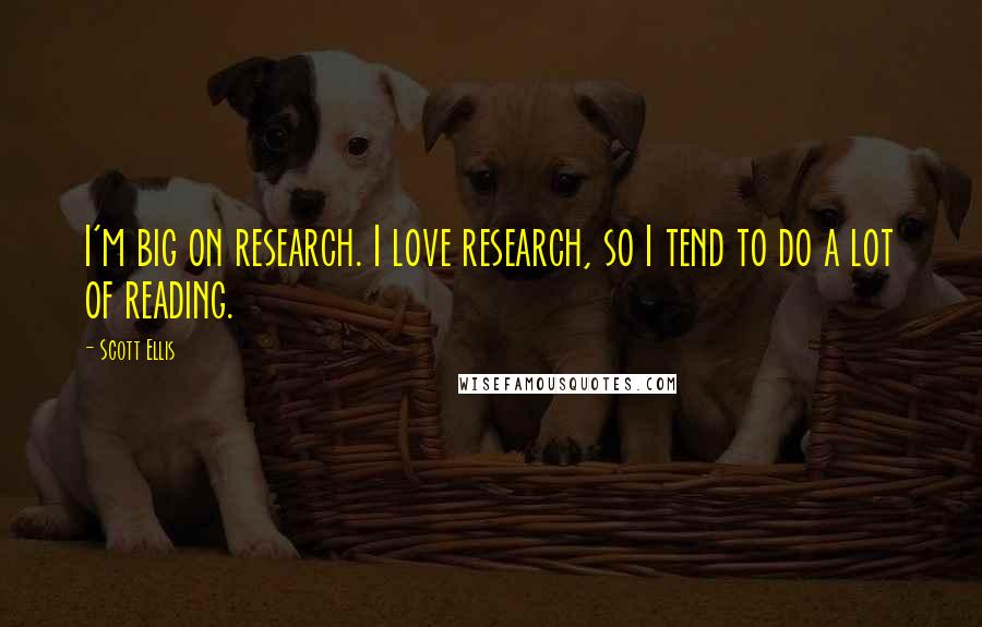 Scott Ellis Quotes: I'm big on research. I love research, so I tend to do a lot of reading.