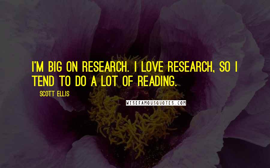 Scott Ellis Quotes: I'm big on research. I love research, so I tend to do a lot of reading.