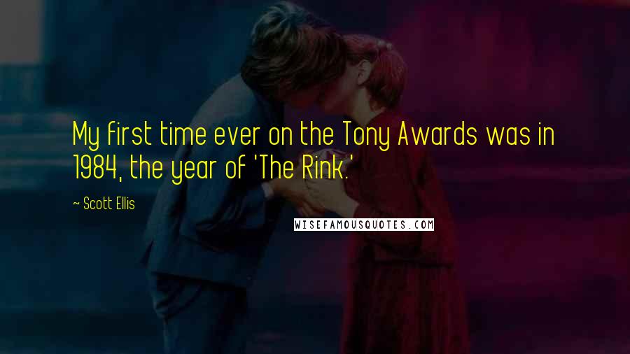 Scott Ellis Quotes: My first time ever on the Tony Awards was in 1984, the year of 'The Rink.'