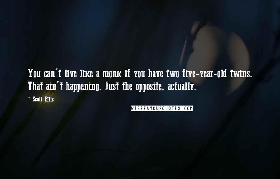 Scott Ellis Quotes: You can't live like a monk if you have two five-year-old twins. That ain't happening. Just the opposite, actually.