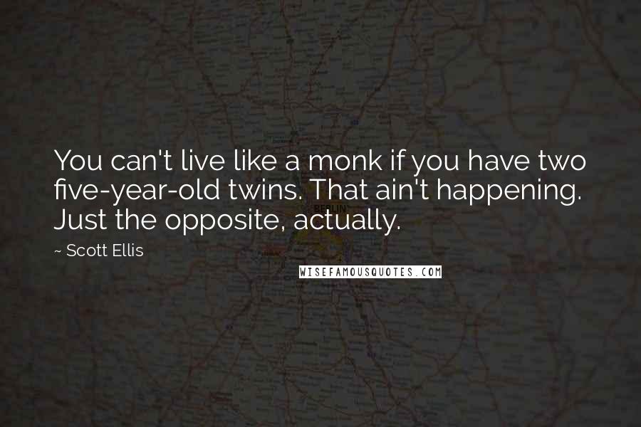 Scott Ellis Quotes: You can't live like a monk if you have two five-year-old twins. That ain't happening. Just the opposite, actually.