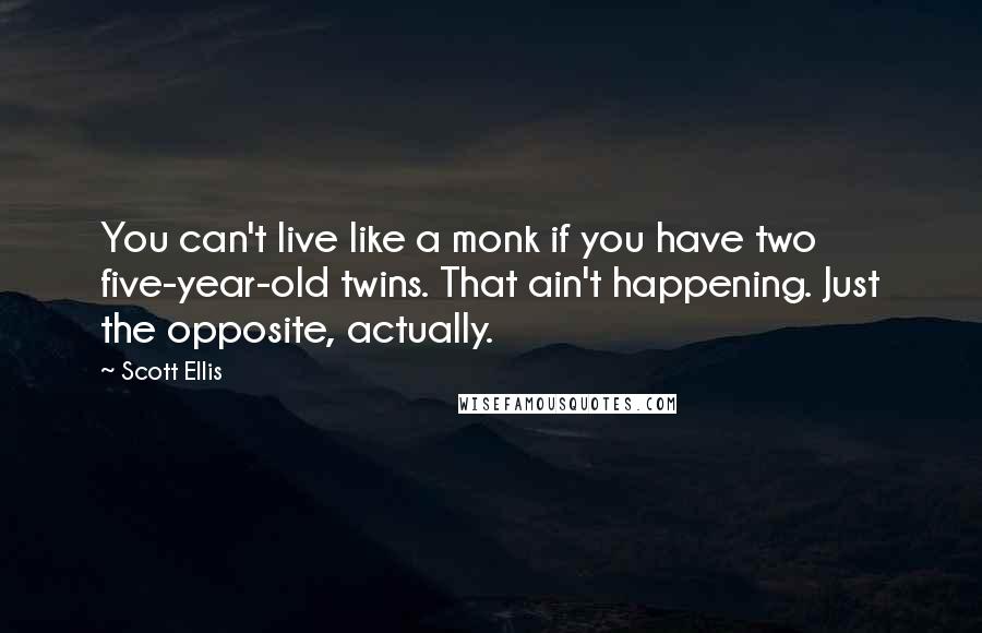 Scott Ellis Quotes: You can't live like a monk if you have two five-year-old twins. That ain't happening. Just the opposite, actually.