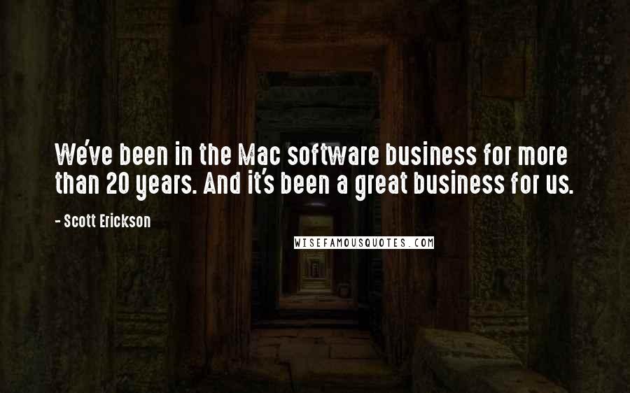 Scott Erickson Quotes: We've been in the Mac software business for more than 20 years. And it's been a great business for us.