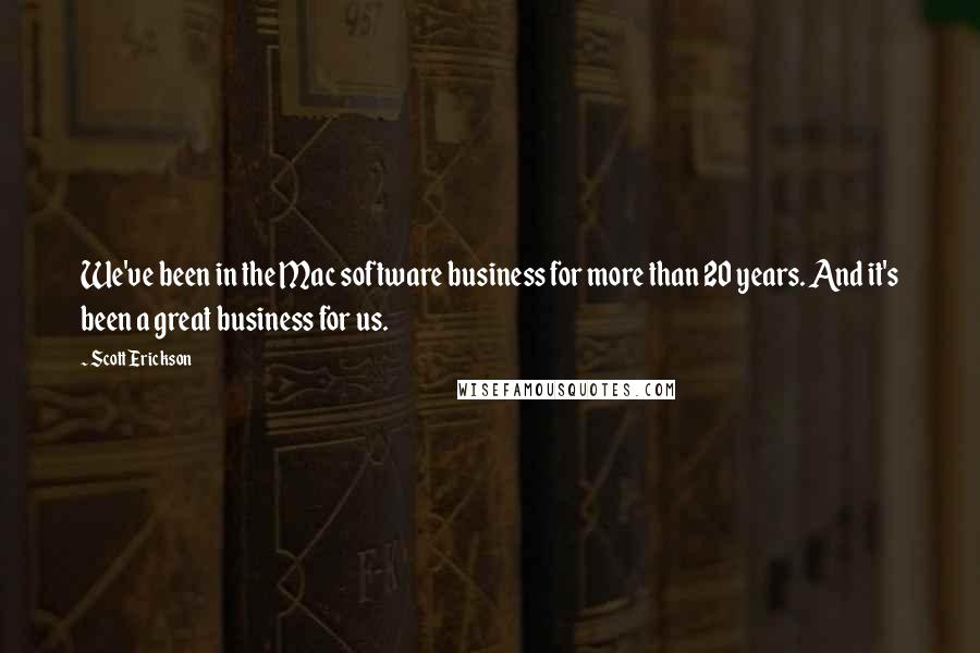 Scott Erickson Quotes: We've been in the Mac software business for more than 20 years. And it's been a great business for us.