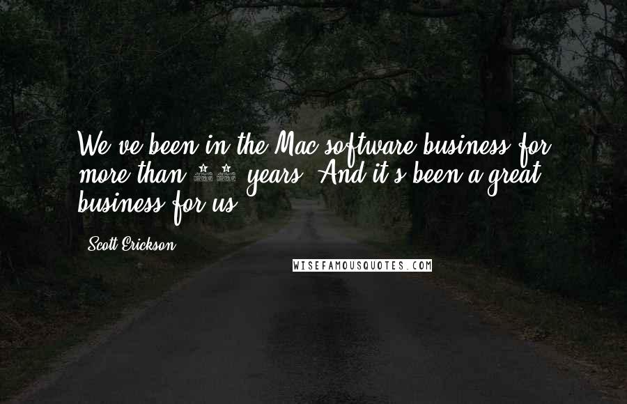 Scott Erickson Quotes: We've been in the Mac software business for more than 20 years. And it's been a great business for us.