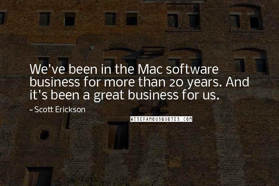 Scott Erickson Quotes: We've been in the Mac software business for more than 20 years. And it's been a great business for us.