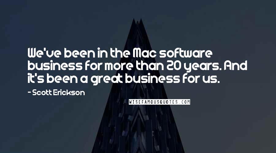 Scott Erickson Quotes: We've been in the Mac software business for more than 20 years. And it's been a great business for us.