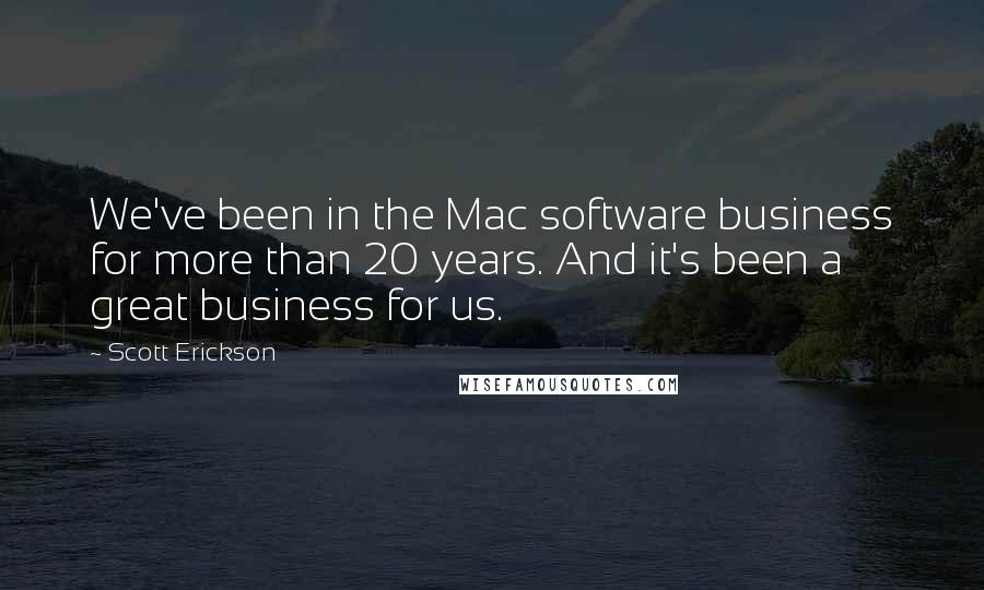 Scott Erickson Quotes: We've been in the Mac software business for more than 20 years. And it's been a great business for us.