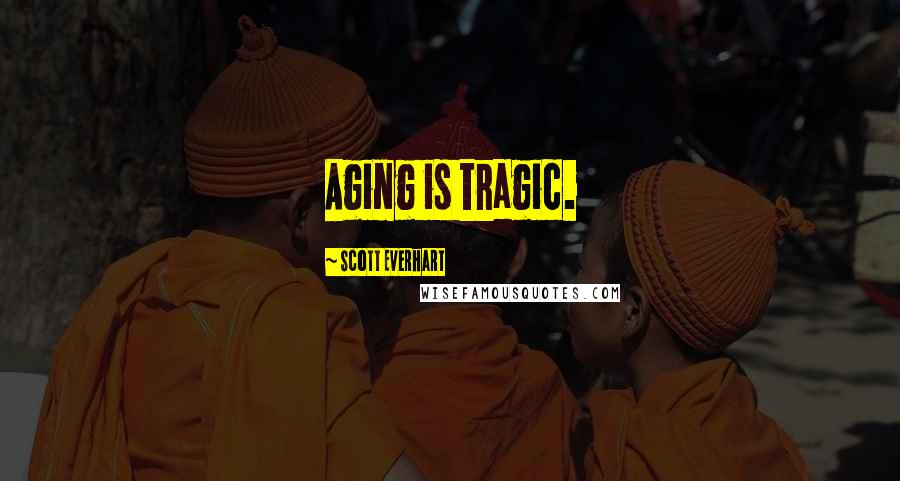 Scott Everhart Quotes: Aging is tragic.