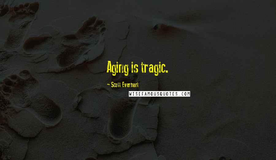 Scott Everhart Quotes: Aging is tragic.