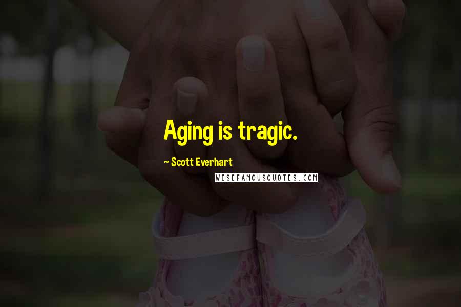 Scott Everhart Quotes: Aging is tragic.