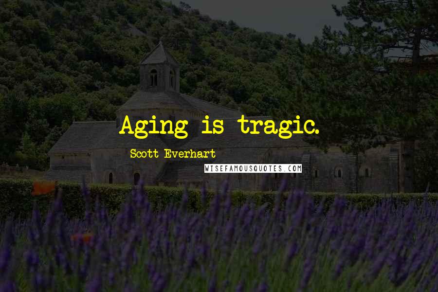 Scott Everhart Quotes: Aging is tragic.