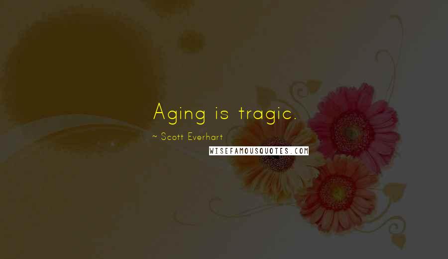 Scott Everhart Quotes: Aging is tragic.