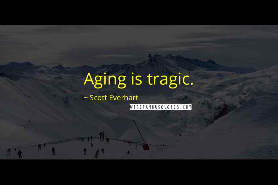 Scott Everhart Quotes: Aging is tragic.