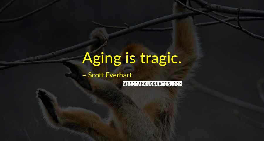 Scott Everhart Quotes: Aging is tragic.