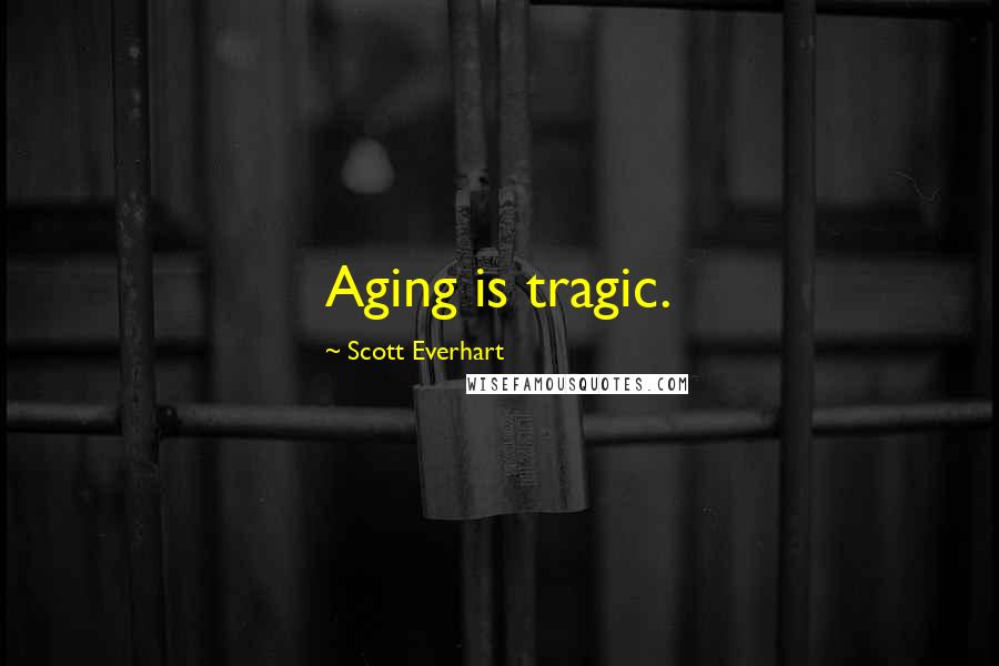 Scott Everhart Quotes: Aging is tragic.