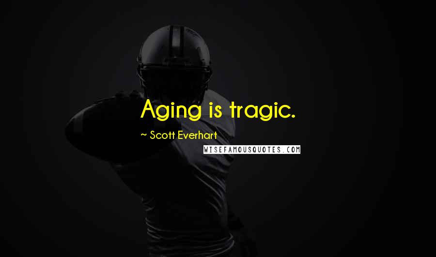 Scott Everhart Quotes: Aging is tragic.