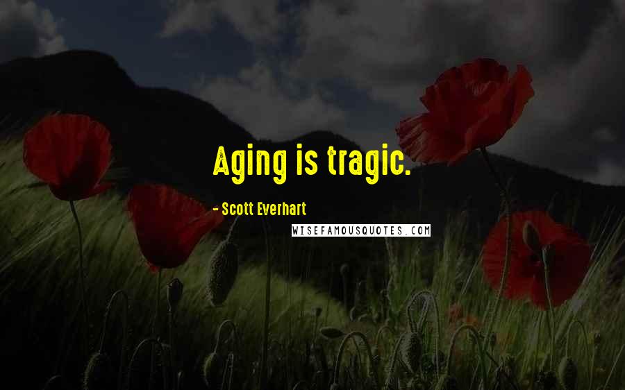 Scott Everhart Quotes: Aging is tragic.