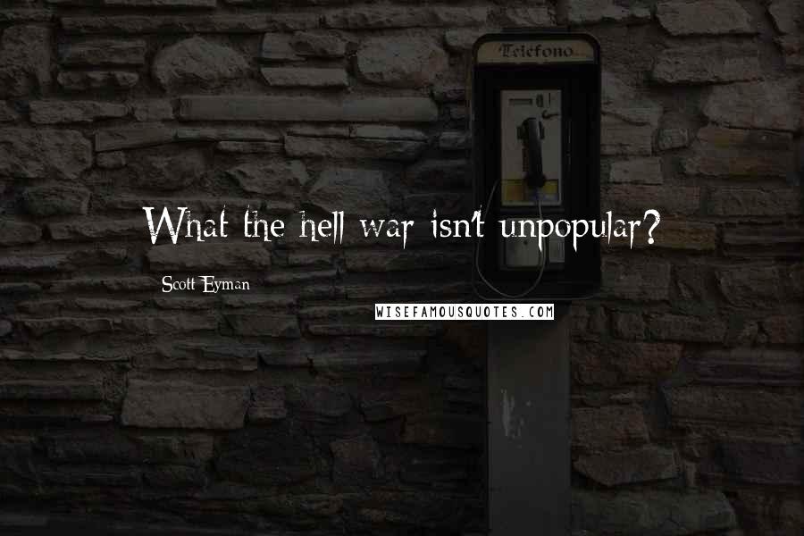 Scott Eyman Quotes: What the hell war isn't unpopular?