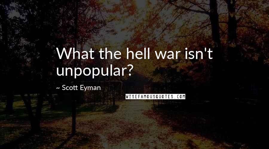 Scott Eyman Quotes: What the hell war isn't unpopular?