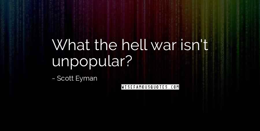 Scott Eyman Quotes: What the hell war isn't unpopular?